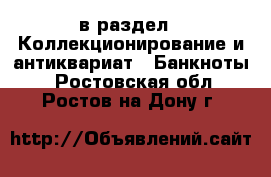  в раздел : Коллекционирование и антиквариат » Банкноты . Ростовская обл.,Ростов-на-Дону г.